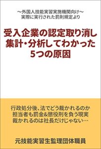 【無料で読める】受入企業の認定取り消し集計・分析してわかった5つの原因: ～外国人技能実習実施機関向け～実際に実行された罰則規定より