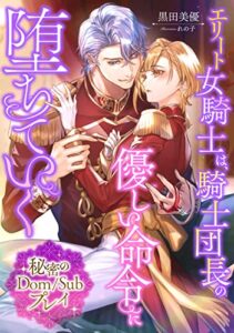 【無料で読める】エリート女騎士は、騎士団長の優しい命令に堕ちていく〜秘密のＤｏｍ/Ｓｕｂプレイ〜 (LUNA文庫)