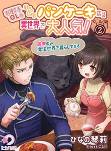 【無料で読める】料理下手OLのふんわりパンケーキ店は異世界で大人気！～週末のみ魔法世界で暮らしてます～(2) (ミーティアノベルス)