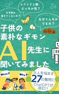 【無料で読める】子供の素朴なギモンAI先生に聞いてみました: 大人を悩ます２７の難問にChatGPTが挑む