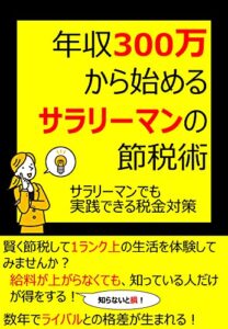 【無料で読める】年収300万から始めるサラリーマンの節税術: サラリーマンでも実践できる税金対策