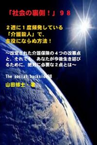 【無料で読める】「社会の裏側！」９８……２週に１度頻発している「介護殺人」で、主役にならぬ方法！: 改定された介護保険の４つの改悪点と、それでも、あなたが今後生き延びるために、絶対に必要な２点とは