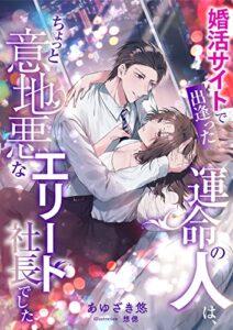 【無料で読める】婚活サイトで出逢った運命の人は、ちょっと意地悪なエリート社長でした (こはく文庫)