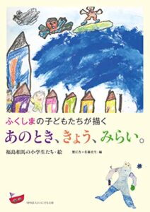 【無料で読める】ふくしまの子どもたちが描くあのとき、きょう、みらい。 (児童書絵本)