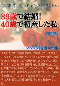【無料で読める】39歳で結婚！40歳で初産した私 結婚編2: 今婚活しているあなたに伝えたい。