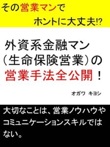 【無料で読める】外資系金融マン（生命保険営業）の営業手法全公開！: その営業マンでホントに大丈夫!?