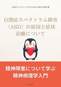 【無料で読める】自閉症スペクトラム障害（ASD）の原因と症状・治療について: 精神障害について学ぶ精神病理学入門：心理カウンセリングのための心理学の教科書 (URATRADING)