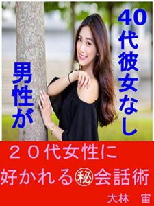 【無料で読める】４０代彼女なし男性が２０代女性に好かれる㊙会話術: ～今、４０代独身男性がモテる理由～