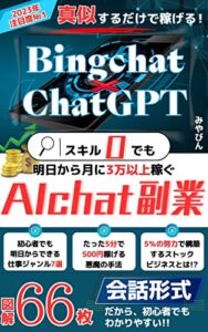 【無料で読める】スキル0でも月に3万円以上稼ぐAIchat副業！ChatGPT×BingAIで「真似するだけ」: ネットビジネス、副業力0の超初心者でもaichatのプロンプトを真似するだけ！chatgptとbingchatの活用法 使い方 始め方 仕事術の全てがわかる副業術のマニュアル！子育て主婦の在宅ワーク フリーランスで本業を超えるアイデア！サラリーマンでも個人事業主(起業)に転職する未来が本当に見える！ … 20倍速でビジネスを加速させるAIchat運用シリーズ
