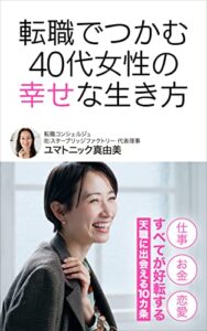 【無料で読める】転職でつかむ４０代女性の幸せな生き方: 仕事・お金・恋愛 〜 すべてが好転する「天職に出会える１０カ条」〜