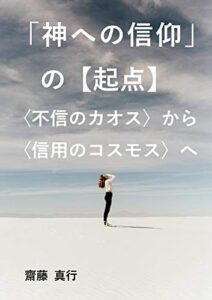 【無料で読める】「神への信仰」の【起点】: ～〈不信のカオス〉から〈信用のコスモス〉へ～