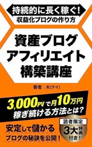 【無料で読める】持続的に長く稼ぐ収益化ブログの作り方！資産ブログアフィリエイト構築講座: アフィリエイトの始め方からアフィリエイトの稼ぎ方、ブログで稼ぐためのブログSEOからブログ運営、アフィリエイトで稼ぐためのブログライティングからブログの書き方までブログの稼ぎ方からブログ副業メソッドを紹介！