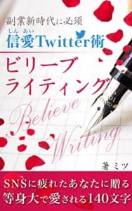 【無料で読める】副業新時代に必須 信愛Twitter術 ビリーブライティング: SNSに疲れたあなたに贈る 等身大で愛される140文字