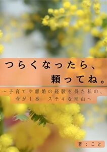 【無料で読める】つらくなったら、頼ってね: ～子育てや離婚の経験を得た私の、今がいちばんステキな理由～
