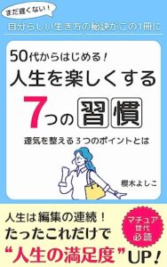 【無料で読める】50代からはじめる！人生を楽しくする７つの習慣: まだ遅くない！自分らしい生き方の秘訣がこの一冊に自分の心を満たすために動く快適な人間関係は〇〇で作る縁起を担ぐ！そして運気を整える