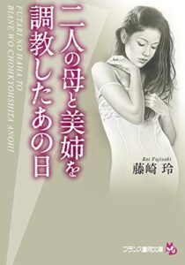 【無料で読める】二人の母と美姉を調教したあの日 (フランス書院文庫)