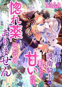 【無料で読める】冷酷な護衛騎士が私にだけ甘いのは、惚れ薬のせいではありません (こはく文庫)