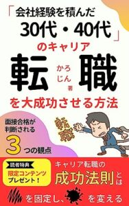 【無料で読める】会社経験を積んだ30代・40代のキャリア転職を大成功させる方法: 中堅会社員を迷いと焦りから解放する赤裸々な転職実体験と採用側の本音