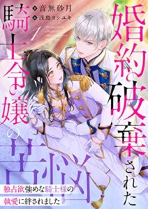 【無料で読める】婚約破棄された騎士令嬢の苦悩～独占欲強めな騎士様の執愛に絆されました～ 1話 (シェリーLoveノベルズ)