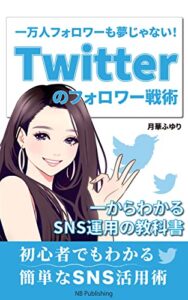 【無料で読める】一万人フォロワーも夢じゃない！Twitterのフォロワー戦術: 一からわかる SNS運用の教科書 (NB Publishing)