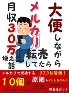 【無料で読める】大便しながらメルカリ転売してたら月収３０万増えた話: 【副業 リスクは皆無！メルカリで成功する１０の原則方法】