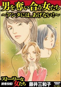 【無料で読める】男を奪い合う女たち～アンタには、あげない！～ (ストーリーな女たち)