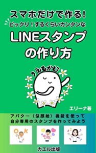 【無料で読める】スマホだけで作る！ビックリ！するくらいカンタンなLINEスタンプの作り方 (カエル出版)