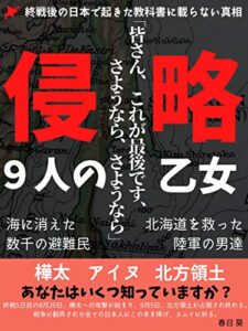 【無料で読める】終戦後の日本で起きた侵略【樺太・アイヌ・北方領土】: 9人の乙女海に消えた避難民北海道を救った陸軍