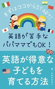 【無料で読める】英語が得意な子どもを育てる方法 【0〜6歳】: まずはここからSTART！〜英語が苦手なママパパでも大丈夫〜