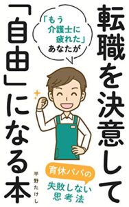 【無料で読める】「もう介護士に疲れた」あなたが転職を決意して「自由」になる本: 育休パパの失敗しない転職の思考法【人間関係】【職場】【疲れた】【ストレス】 (マサクト書房)