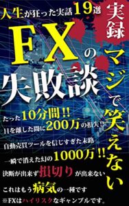 【無料で読める】実録マジで笑えないFXの失敗談①〜人生が狂った実話19選〜