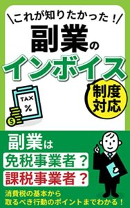 【無料で読める】これが知りたかった！副業のインボイス制度対応: 副業は免税事業者？課税事業者？消費税の基本から取るべき行動のポイントまでわかる！