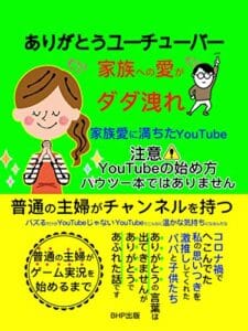 【無料で読める】ありがとうユーチューバー家族への愛がダダ洩れ: 注意YouTubeの始め方ハウツー本ではありません