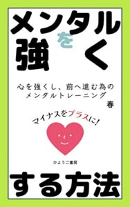 【無料で読める】メンタルを強くする方法: 心を強くし、前へ進む為のメンタルトレーニング (ひようご書房)