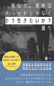 【無料で読める】男なら。育休はメリットじゃなくどう生きたいかで選べ