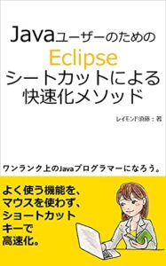 【無料で読める】Javaユーザーのためのeclipseショートカット快速化メソッド: ～ショートカットを覚えて、1ランク上のプログラマーに～