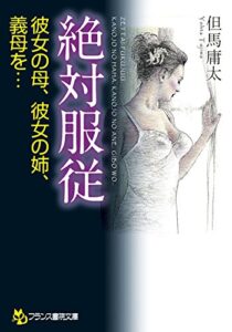 【無料で読める】絶対服従彼女の母、彼女の姉、義母を… (フランス書院文庫)