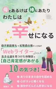 【無料で読める】母とあるけば棒にあたり わたしは幸せになる: 母子家庭育ちで劣等感の塊だった私が「Webライター」として生きる道を見つけた体験談と【自己肯定感があがる10の気づき】