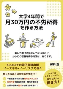【無料で読める】大学4年間で月30万円の不労所得を作る方法: リスク０で電子書籍の個人出版！Kindle出版で資産形成