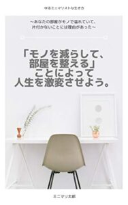 【無料で読める】「モノを減らして、部屋を整える」ことによって 人生を激変させよう。: 〜あなたの部屋がモノで溢れていて、片付かないことには理由があった〜ゆるミニマリストのすすめ
