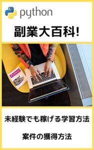 【無料で読める】Python副業大百科!未経験でも稼げる学習方法と案件の獲得方法。: Pythonの学習は非常にやりがいのある経験で、適切な献身と練習をすれば、すぐに基本をマスターし、Pythonプログラミングを次のレベルに引き上げることができます。 (プログラマー)
