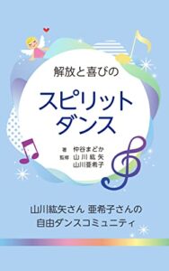 【無料で読める】解放と喜びのスピリットダンス: 山川紘矢さん 亜希子さんの自由ダンスコミュニティ