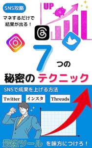 【無料で読める】SNSで成果を上げる７つの秘密のテクニック/副業/マーケティング/Twitter/フォロワー/アフィリエイト/ツイッター/入門/初心者/インスタグラム/使い方/集客/Instagram/運用/リール/Threads/スレッズ