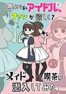 【無料で読める】売れないアイドル、ファンが欲しくてメイド喫茶に潜入してみた